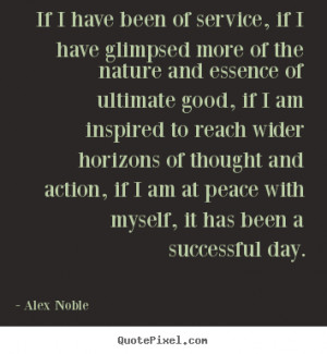 Alex Noble Quotes - If I have been of service, if I have glimpsed more ...
