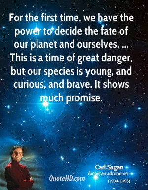 ... our species is young, and curious, and brave. It shows much promise