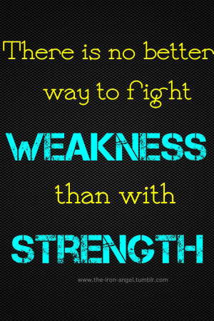 ... #667: There is no better way to fight weakness than with strength