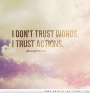 don\'t trust words, I trust actions.