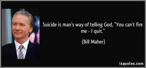 Suicide is man's way of telling God,