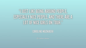 just like being around people, especially nice people, and there are ...