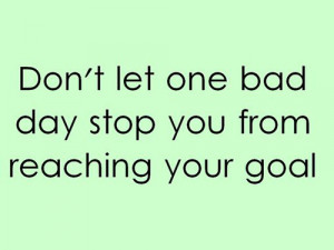 Don't let one bad day stop you from reaching your goal
