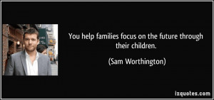 You help families focus on the future through their children. - Sam ...