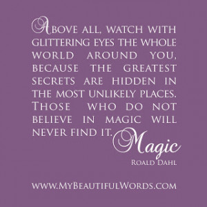 Above all, watch with glittering eyes the whole world around you,