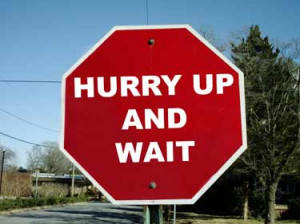 Hurry Up and Wait...