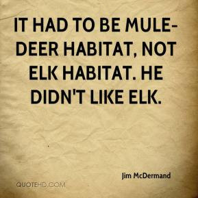 Jim McDermand - It had to be mule-deer habitat, not elk habitat. He ...