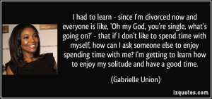 had to learn - since I'm divorced now and everyone is like, 'Oh my ...