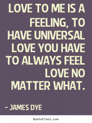 James Dye picture quotes - Love to me is a feeling, to have universal ...