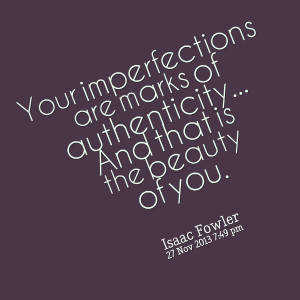 Quotes Picture: your imperfections are marks of authenticity and that ...