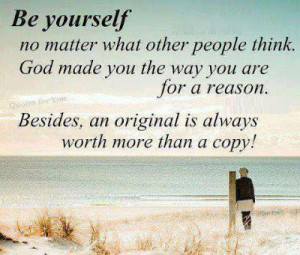 Be yourself no matter what other people think, God made you the way ...