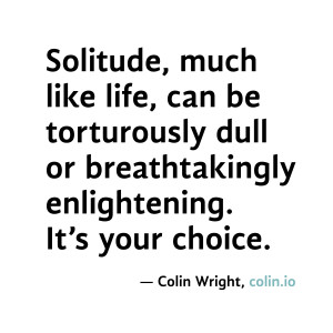 Solitude, much like life, can be torturously dull or breathtakingly ...