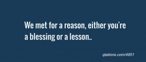 quote of the day: We met for a reason, either you're a blessing or a ...