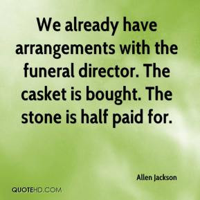 Allen Jackson - We already have arrangements with the funeral director ...