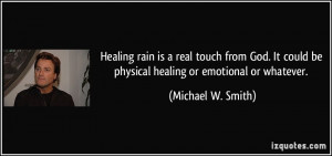 ... could be physical healing or emotional or whatever. - Michael W. Smith