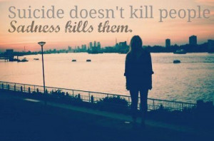 Suicide doesn't kill people, sadness kills them.