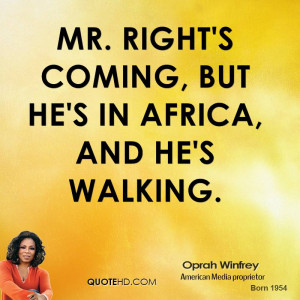Mr. Right's coming, but he's in Africa, and he's walking.
