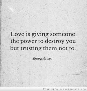 ... is giving someone the power to destroy you but trusting them not to