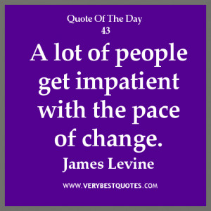 change quote of the day, A lot of people get impatient with the pace ...