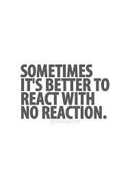Sometimes it's better to react with no reaction.