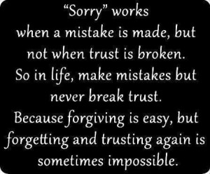Sorry works when a mistake is made, but not when trust is broken. So ...