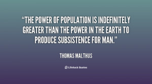 ... greater than the power in the earth to produce subsistence for man