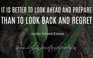 It is better to look ahead and prepare than to look back and regret ...