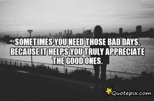 YOU NEED THOSE BAD DAYS, BECAUSE IT HELPS YOU TRULY APPRECIATE ...