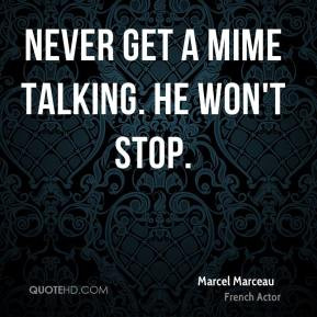 Marcel Marceau - Never get a mime talking. He won't stop.