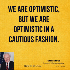 We are optimistic, but we are optimistic in a cautious fashion.