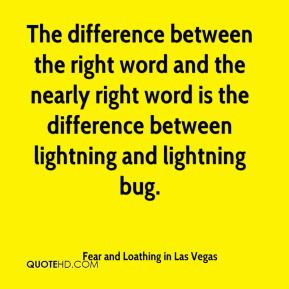 ... between lightning and lightning bug. - Fear and Loathing in Las Vegas