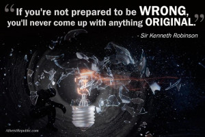 If you're not prepared to be wrong, you'll never come up with anything ...