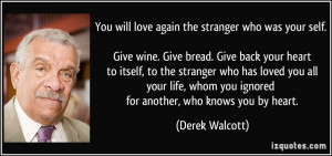 ... whom you ignored for another, who knows you by heart. - Derek Walcott
