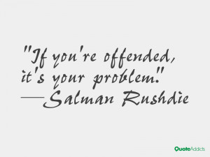 salman rushdie quotes if you re offended it s your problem salman ...