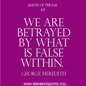 Quote of The Day , We are betrayed by what is false within.