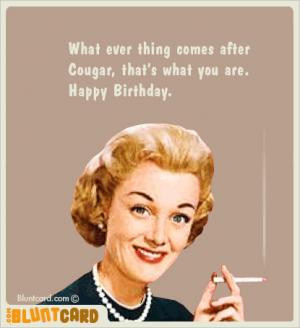 What ever thing comes after Cougar, that's what you are. Happy ...