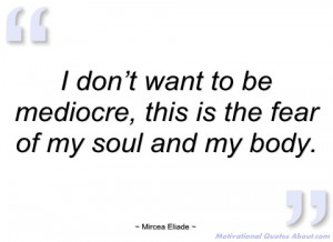 don’t want to be mediocre mircea eliade