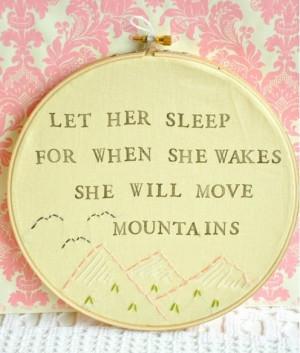 Let her sleep, for when she wakes she will moves mountains. To me it ...
