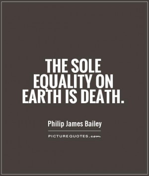 The sole equality on earth is death Picture Quote #1
