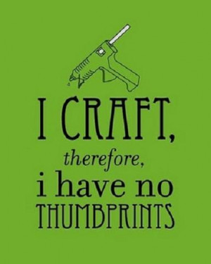 Craft Therefore I Have No Thumbprints - Funny Crafting Quote