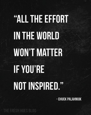 All the effort in the world won’t matter if you’re not inspired.