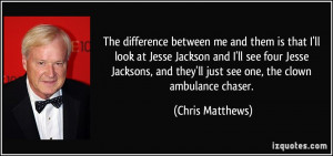 The difference between me and them is that I'll look at Jesse Jackson ...