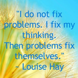 do not fix problems. I fix my thinking. Then problems fix themselves ...
