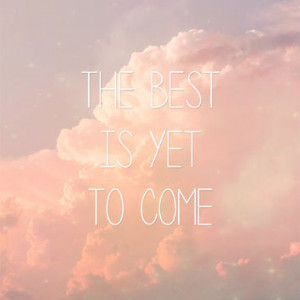 The Best Is yet to Come Inspirational Quotes