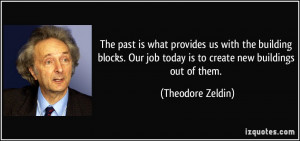 The past is what provides us with the building blocks. Our job today ...