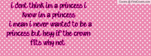 dont think im a princess, i know im a princess,, i mean i never ...