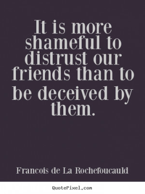 Friendship quote - It is more shameful to distrust our friends than to ...