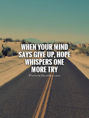 ... your mind says give up, hope whispers one more try Picture Quote #1
