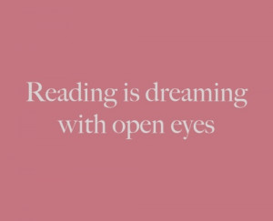 Reading is dreaming with open eyes...