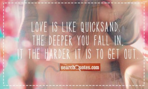 Love is like quicksand: The deeper you fall in, it the harder it is to ...